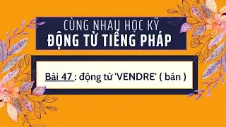 Cùng nhau học kỹ động từ tiếng Pháp - Bài 47 : động từ 'VENDRE' ( bán )