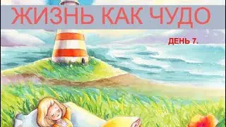 День 7. Жизнь Как Чудо