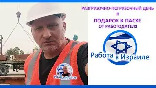 Работа в ИЗРАИЛЕ - Разгрузочно-Погрузочный день и подарок к ПАСХЕ от работодателя.