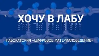 Хочу в лабу! Лаборатория «Цифровое материаловедение»