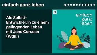 Als Selbst-Entwickler:in zu einem gelingenden Leben mit Jens Corssen (Wdh.) | einfach ganz leben