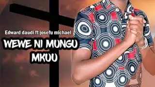 Edward daud ft joseph michael wewe ni mungu mkuu