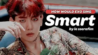 HOW WOULD EXO (엑소) SING 'SMART' by LE SSERAFIM (르세라핌)? (A.I COVER) [OT8]