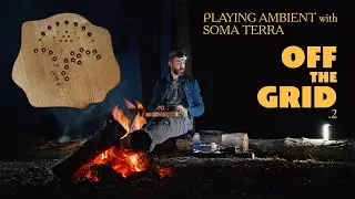 "OFF THE GRID" #2 - Playing Ambient Terra (Soma Terra, Microcosm Hologram, Meditation, Camp Fire)