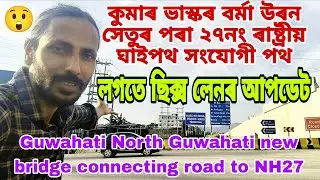 Guwahati North Guwahati new bridge connecting road to NH27🔥সংযোগী পথটোৰ সবিশেষ,গৌৰীপুৰলৈ ছিক্স লেন💥