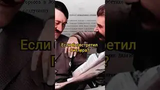 Чтобы сказал Сталин если бы встретил Гитлера? 