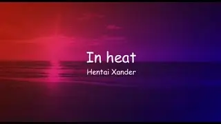 Hentai Xander - In heat (lyrics) I TikTok Song