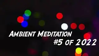 Ambient Meditation #5 of 2022