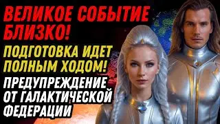 ВЕЛИКОЕ СОБЫТИЕ БЛИЗКО! ПОДГОТОВКА ИДЕТ ПОЛНЫМ ХОДОМ! ПРЕДУПРЕЖДЕНИЕ ОТ ГАЛАКТИЧЕСКОЙ ФЕДЕРАЦИИ