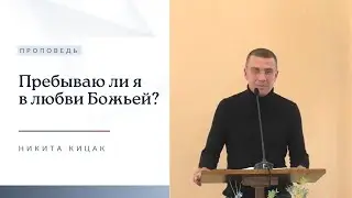 Пребываю ли я в любви Божьей? | Проповедь | Никита Кицак | 12.11.2023
