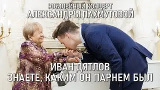 Иван Дятлов - Знаете, каким он парнем был |  ЮБИЛЕЙНЫЙ КОНЦЕРТ АЛЕКСАНДРЫ ПАХМУТОВОЙ