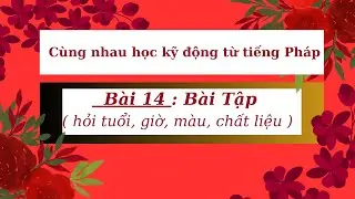 Cùng nhau học kỹ động từ tiếng Pháp - Bài 14 : Bài Tập ( hỏi tuổi, giờ, màu, chất liệu )