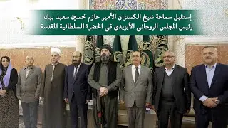 إستقبل سماحة شيخ الكسنزان الأمير حازم بيك رئيس المجلس الروحاني الايزيدي | الحضرة السلطانية المقدسة