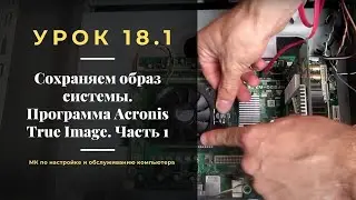 Урок 18.1.  Сохраняем образ системы  Программа Acronis True Image. Часть 1.  | МК по настройке ПК