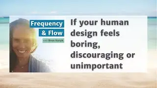 If aspects of your human design feel wrong, boring, discouraging or unimportant