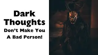 Am I a bad person for thinking dark thoughts?