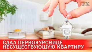Сдал первокурснице несуществующую квартиру | Зона Х