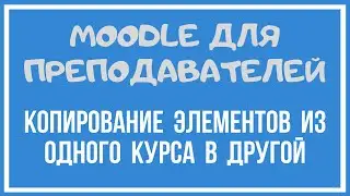 Moodle для преподавателей. Копирование элементов из одного курса в другой.
