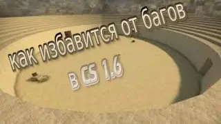 КАК ИЗБАВИТСЯ ОТ БАГОВ В CS 1.6(СОВЕТЫ)