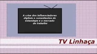 TV LINHAÇA - A CRISE DOS INFLUENCIADORES E COMEDIANTES E O MERCADO DE TRABALHO