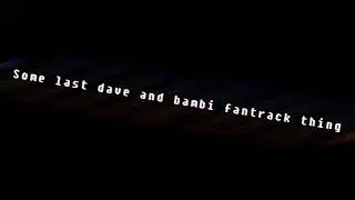 Some last dave and bambi fantrack thing