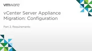 vCenter Server Appliance Migration - Module 1: Configuration (Part 2) Requirements