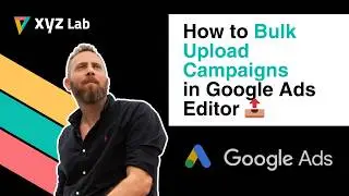 Bulk Upload Campaigns in Google Ads Editor