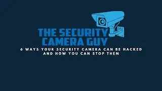6 Ways Your Security Camera Can Be Hacked and How You Can Stop Them
