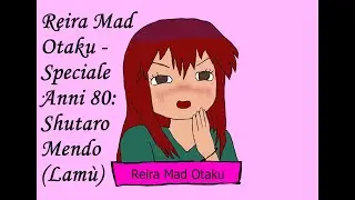 Reira Mad Otaku - Speciale Anni 80: Shutaro Mendo (Lamù)