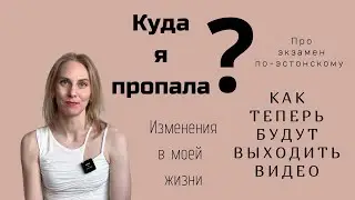 Куда я пропала/изменения в моей жизни/как теперь будут выходить видео/про эстонский