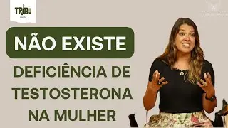 NÃO EXISTE deficiência de testosterona em mulheres CIS!