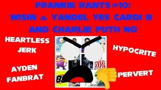 Frankie Rants #10 - Wisin & Yandel Yes Cardi B and Charlie Puth No