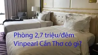 Phòng 2,7 triệu/đêm tại Vinpearl Cần Thơ thế nào?