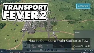 Transport Fever 2 Beginner's Guide - How to Connect a Train Station to Town