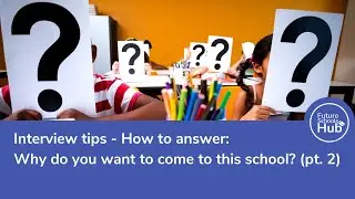 Interview Tips - How to answer: Why do you want to come to this school? (continued)