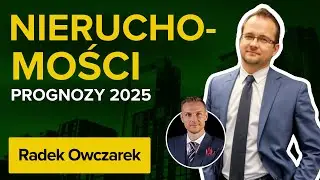 Nieruchomości prognozy 2025 i sytuacja aktualna okiem praktyka - rozmowa z Radkiem Owczarkiem