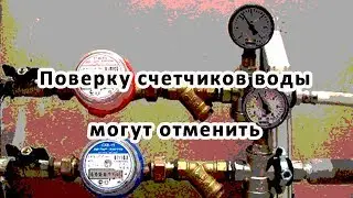Поверку счетчиков воды могут отменить