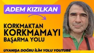 ADEM KIZILKAN / KORKMAKTAN ,NASIL KORKMAMAYI BAŞARIRIZ?...