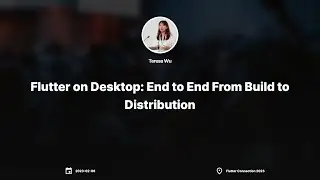 Flutter on Desktop: End to End From Build to Distribution by Teresa Wu