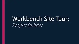 Workbench Site Tour- Project Builder