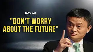 Jack Ma: Don't worry about the Future | Motivation Guru