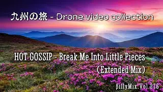 HOT GOSSIP - Break Me Into Little Pieces(Extended Mix)九州の旅-Drone video collection / βillyMix.Vol.276