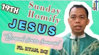 19TH SUNDAY ORDINARY TIME HOMILY 2024/ 19TH SUNDAY YEAR B 2024/I AM THE BREAD OF LIFE/AUGUST 11,2024