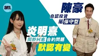 炎明熹開腔回應合約問題默認有變 陳豪教仔女理財自認投資屬保守型