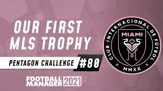 OUR FIRST MLS TROPHY | FM21 Pentagon Challenge #80 | Football Manager 2021