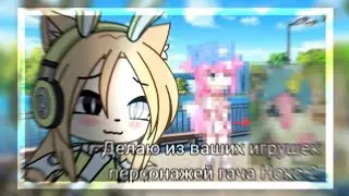 [•]—Делаю из ваших игрушек персонажей Гача Нокс #2—[•]