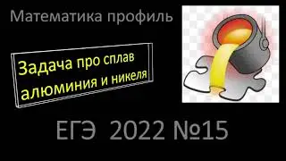 15 задание ЕГЭ математика профиль 2022 (сплав алюминия и никеля)