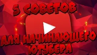 5 СОВЕТОВ ДЛЯ НАЧИНАЮЩЕГО ЮТУБЕРА