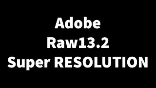 ADOBE RAW 13.2 Enhance Super Resolution