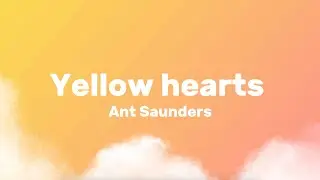 Ant Saunders - Yellow hearts (lyrics) *she put my name with yellow hearts